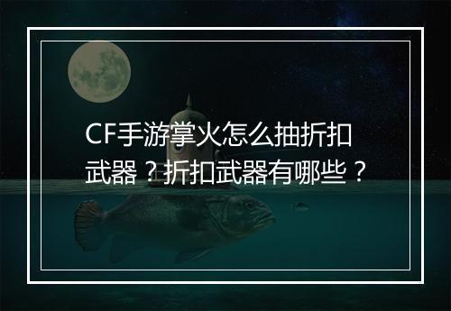 CF手游掌火怎么抽折扣武器？折扣武器有哪些？