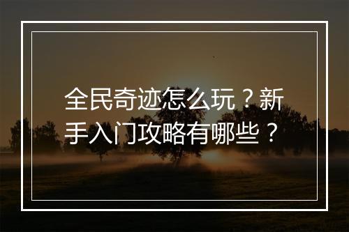 全民奇迹怎么玩？新手入门攻略有哪些？