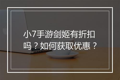小7手游剑姬有折扣吗?如何获取优惠?