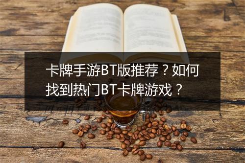 卡牌手游BT版推荐？如何找到热门BT卡牌游戏？