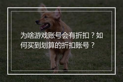 为啥游戏账号会有折扣？如何买到划算的折扣账号？