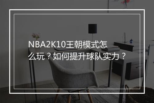 NBA2K10王朝模式怎么玩？如何提升球队实力？