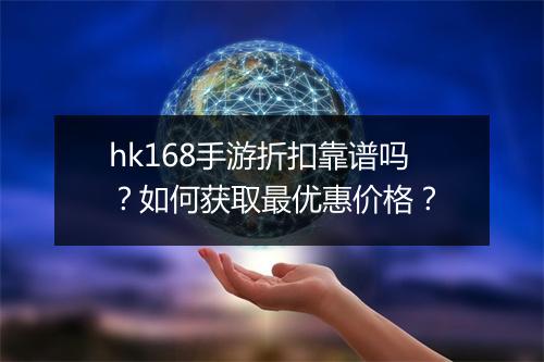 hk168手游折扣靠谱吗？如何获取最优惠价格？