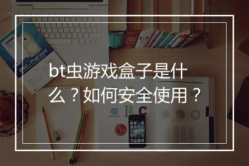 bt虫游戏盒子是什么?如何安全使用?