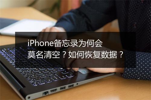 iPhone备忘录为何会莫名清空?如何恢复数据?