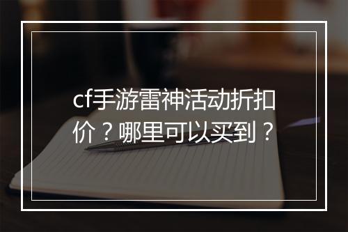 cf手游雷神活动折扣价？哪里可以买到？