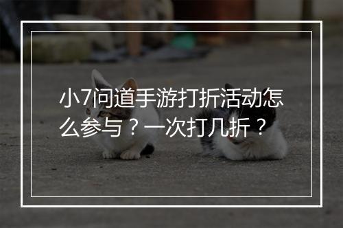 小7问道手游打折活动怎么参与？一次打几折？