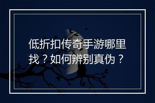 低折扣传奇手游哪里找？如何辨别真伪？