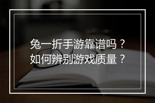 兔一折手游靠谱吗?如何辨别游戏质量?