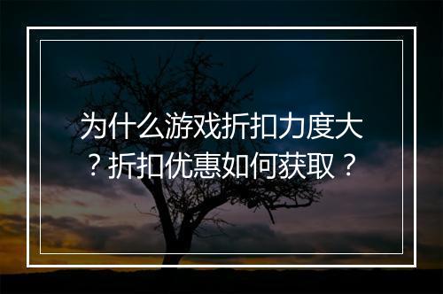 为什么游戏折扣力度大？折扣优惠如何获取？
