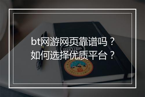 bt网游网页靠谱吗？如何选择优质平台？