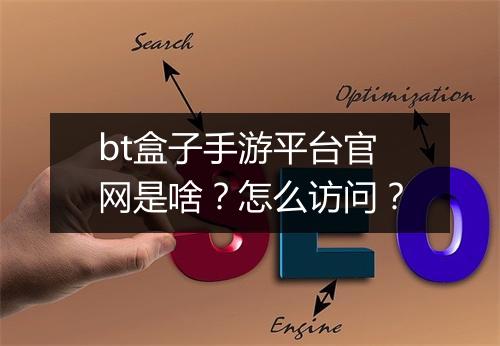 bt盒子手游平台官网是啥?怎么访问?
