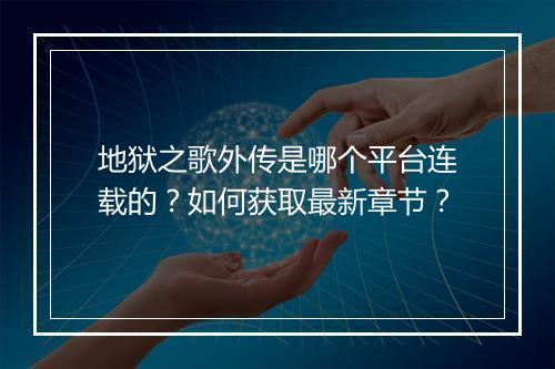 地狱之歌外传是哪个平台连载的？如何获取最新章节？