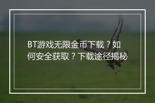 BT游戏无限金币下载？如何安全获取？下载途径揭秘