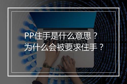 PP住手是什么意思？为什么会被要求住手？