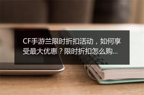 CF手游兰限时折扣活动，如何享受最大优惠？限时折扣怎么购买？