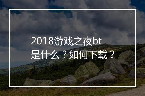2018游戏之夜bt是什么？如何下载？