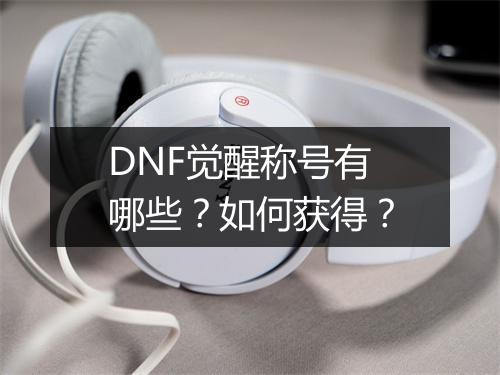 DNF觉醒称号有哪些？如何获得？