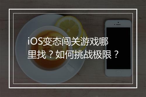 iOS变态闯关游戏哪里找？如何挑战极限？