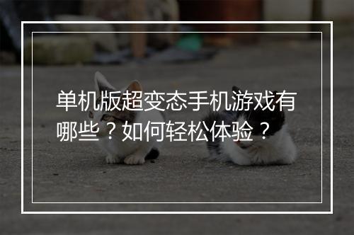 单机版超变态手机游戏有哪些？如何轻松体验？
