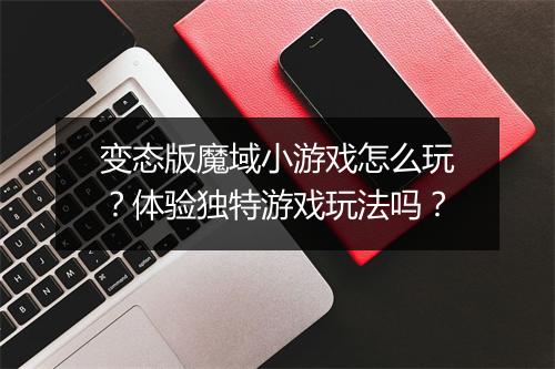 变态版魔域小游戏怎么玩？体验独特游戏玩法吗？