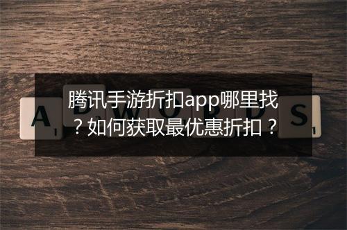 腾讯手游折扣app哪里找？如何获取最优惠折扣？