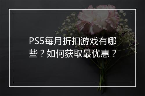 PS5每月折扣游戏有哪些?如何获取最优惠?