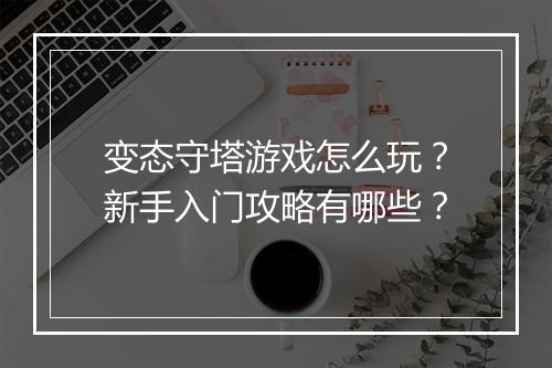 变态守塔游戏怎么玩？新手入门攻略有哪些？