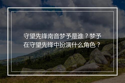 守望先锋南音梦予是谁？梦予在守望先锋中扮演什么角色？