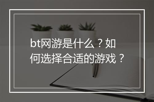 bt网游是什么?如何选择合适的游戏?