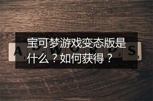 宝可梦游戏变态版是什么?如何获得?