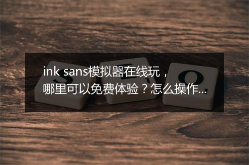 ink sans模拟器在线玩，哪里可以免费体验？怎么操作？