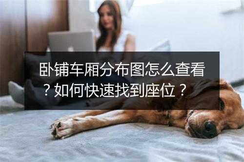 卧铺车厢分布图怎么查看？如何快速找到座位？