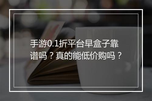 手游0.1折平台早盒子靠谱吗？真的能低价购吗？
