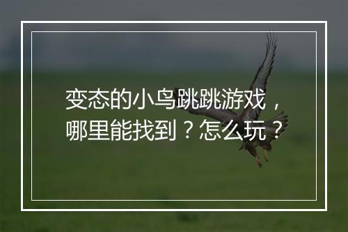 变态的小鸟跳跳游戏，哪里能找到？怎么玩？