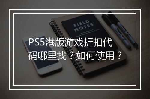 PS5港版游戏折扣代码哪里找?如何使用?