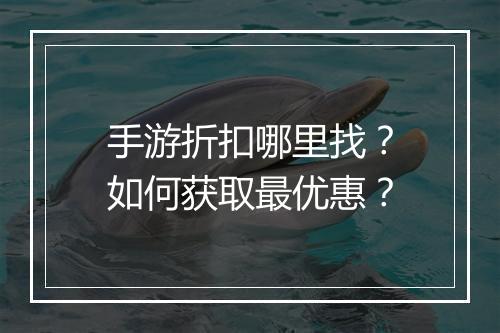 手游折扣哪里找？如何获取最优惠？