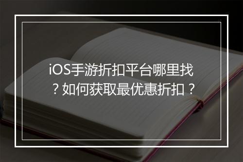 iOS手游折扣平台哪里找？如何获取最优惠折扣？