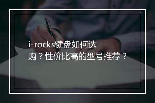 i-rocks键盘如何选购?性价比高的型号推荐?