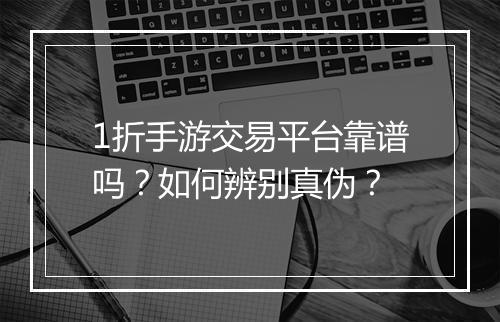 1折手游交易平台靠谱吗？如何辨别真伪？