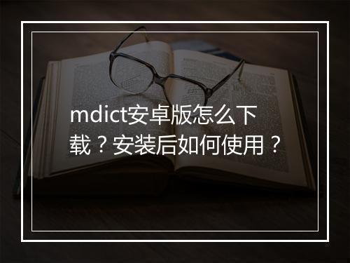 mdict安卓版怎么下载？安装后如何使用？