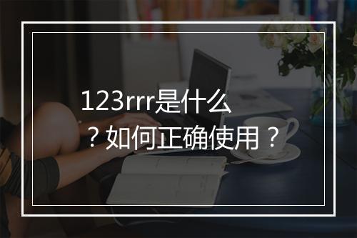 123rrr是什么？如何正确使用？