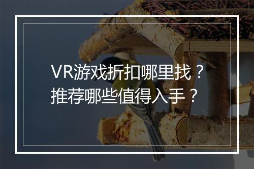 VR游戏折扣哪里找？推荐哪些值得入手？