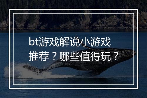 bt游戏解说小游戏推荐？哪些值得玩？