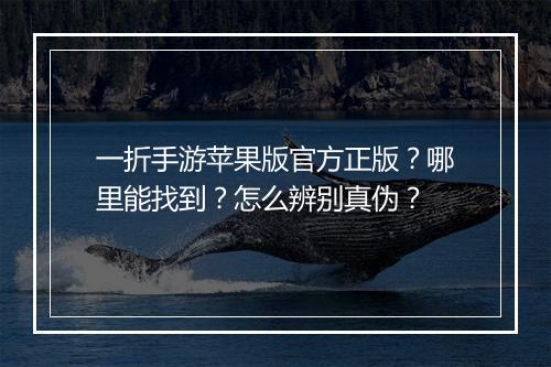 一折手游苹果版官方正版？哪里能找到？怎么辨别真伪？