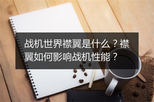 战机世界襟翼是什么？襟翼如何影响战机性能？