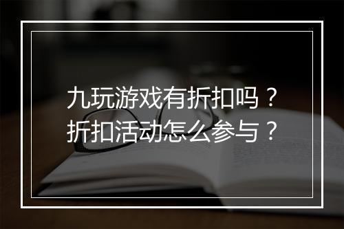 九玩游戏有折扣吗?折扣活动怎么参与?