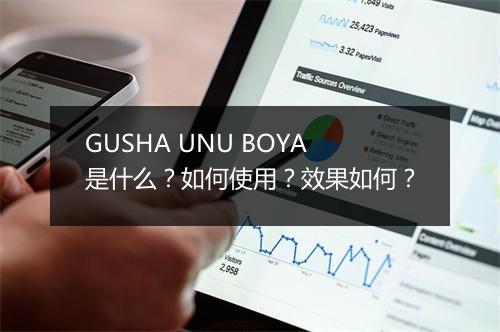 GUSHA UNU BOYA是什么?如何使用?效果如何?