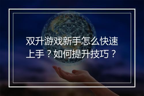 双升游戏新手怎么快速上手？如何提升技巧？