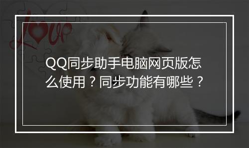 QQ同步助手电脑网页版怎么使用？同步功能有哪些？